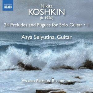 Nikita Koshkin: 24 Preludes And Fugues For Solo Guitar, Vol. 1 - Asya Selyutina