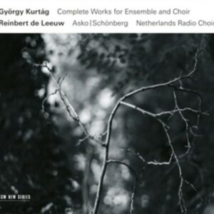 Kurtag: Complete Works For Ensemble And Choir - Reinbert de Leeuw