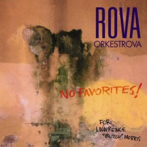 Rova Orkestrova : No Favorites! For Lawrence "Butch" Morris.