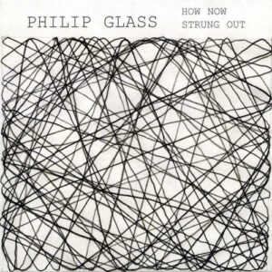 Philip Glass: How Now / Strung Out - Dorothy Pixley-Rothchild