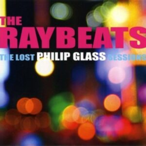 Philip Glass: The Raybeats - The Lost Philip Glass Sessions