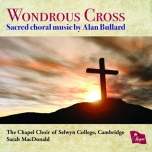 Alan Bullard: Wondrous Cross - The Chapel Choir Of Selwyn College