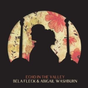 Echo In The Valley - Bela Fleck & Abigail Washburn