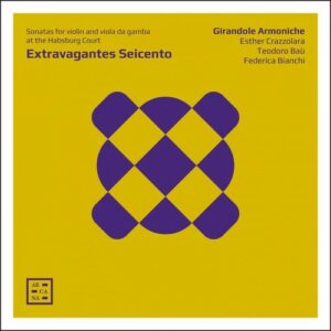 Extravagantes Seicento, Sonatas for Violon and Viola Da Gamba at the Habsburg Court - Girandole Armoniche