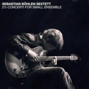 2 1/2  Concerti For Small Ensemble - Sebastian Böhlen Sextett