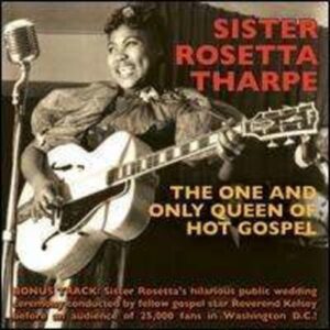 The One And Only Queen Of Hot Gospel - Sister Rosetta Tharpe