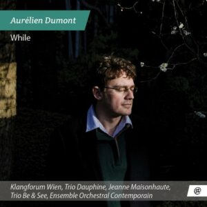 Aurélien Dumont: While - Klangforum Wienn Trio Dauphine Jeanne Maisonhaute