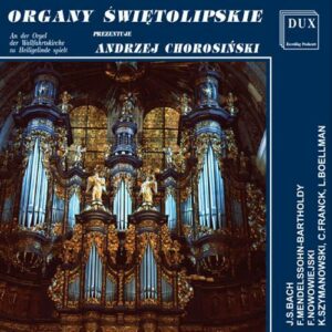 L’orgue de Swieta Lipka. Bach, Mendelssohn, Nowowiejski, Szymanowski, Franck, Boellman. Andrzej Chorosinski.