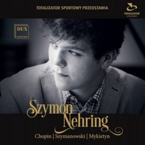Szymon Nehring joue Chopin, Szymanowski et Mykietyn : Œuvres pour piano.