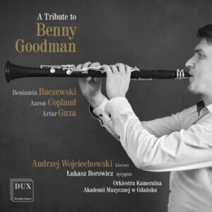 Baczewski, Copland, Guza : Hommage à Benny Goodman, œuvres pour clarinette. Wojciechowski, Borowicz.