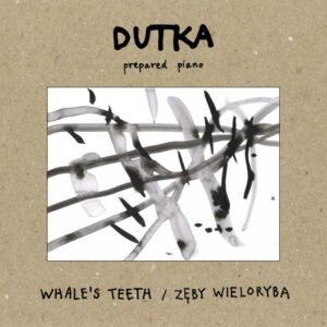 Marcin Dutka : Whale's Teeth, œuvres pour piano préparé. Dutka.