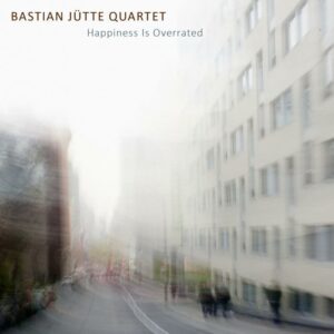 Bastian Jütte Quartet : Happiness Is Overrated