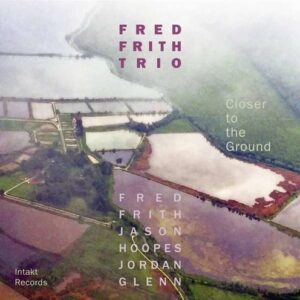 Closer To The Ground - Fred Frith Trio