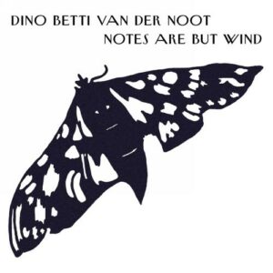 Dino Betti van der Noot : Notes Are But Wind.