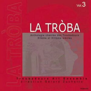 La Troba : Anthologie chantée des Troubadours (XIIe & XIIIe siècles) - Volume 3