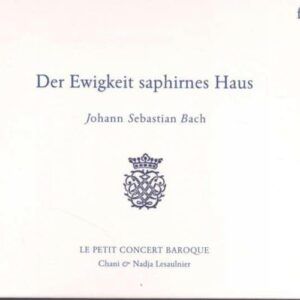 Bach : Der Ewigkeit saphirnes Haus. Le Petit Concert Baroque.