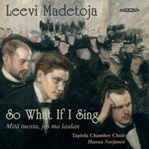 MADETOJA, LEEVI : SO WHAT IF I SING (CHORAL WORKS