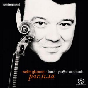 Vadim Gluzman. Bach : Partitas. Auerbach : Par.ti.ta. Ysaÿe : Sonate op. 27.