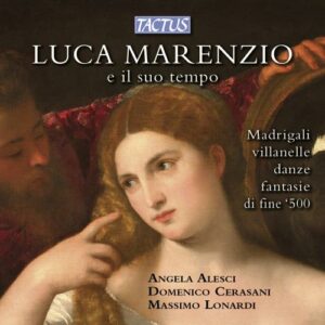 Luca Marenzio e il suo tempo : Madrigals, Villanelle, Dances and Fantasies of Late 16th Century