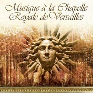 Musique de la Chapelle Royale : Du Mont, Couperin, Clerambault, Rameau, Campra