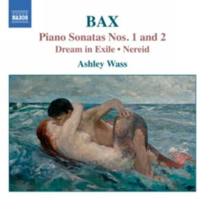 Bax : Piano Sonatas Nos. 1 & 2, Dream in Exile, Nereid