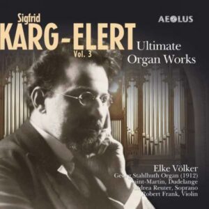 Sigfrid Karg-Elert : Dernières œuvres pour orgue (Volume 3)