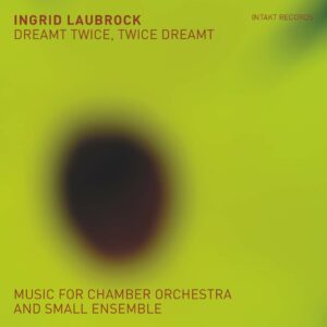 Dreamt Twice, Twice Dreamt. Music For Small Ensemble - Ingrid Laubrock