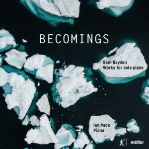 Sam Hayden: Becomings (Works For Solo Piano) - Ian Pace