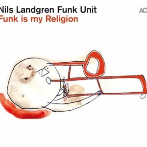 Funk Is My Religion - Nils Landgren Funk Unit