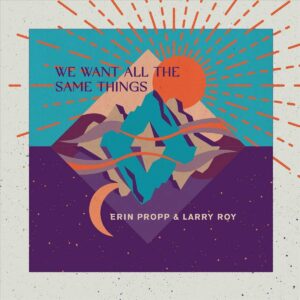 We Want All The Same Things - Erin Propp & Larry Roy