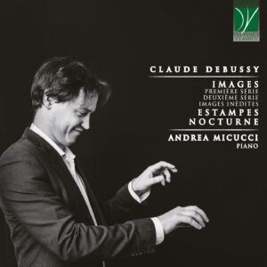 Debussy: Images (Première Et Deuxième Série), Images Inédites, Estampes, Nocturnes - Andrea Micucci