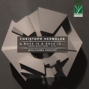 Christoph Herndler: A Rose Is A Rose Is…, Organ Music (2009 – 2019) - Wolfgang Kogert