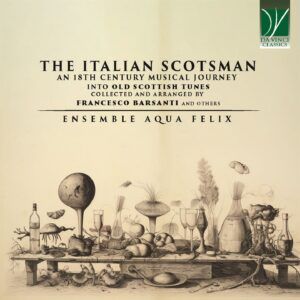 The Italian Scotsman: An 18th Century Musical Journey into Old Scottish Music Collected and Arranged by Francesco Barsanti and Others - Ensemble Aqua Felix