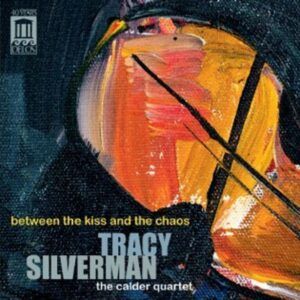 Tracy Silverman: Between The Kiss And The Chaos - Calder Quartet
