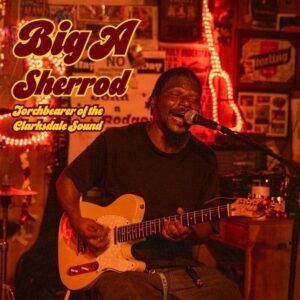 Torchbearer Of The Clarksdale Sound - Big A Sherrod