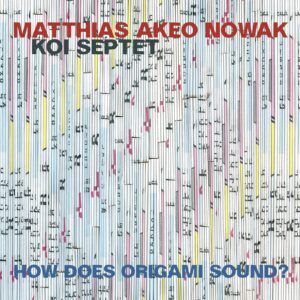 How Does Origami Sound - Matthias Akeo Nowak Koi Septet