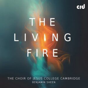 The Living Fire - The Choir Of Jesus College Cambridge - Benjamin Sheen