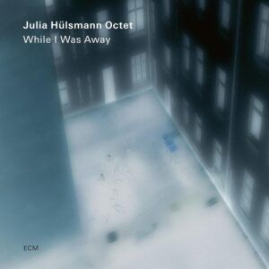 While I Was Away - Julia Hulsmann Octet