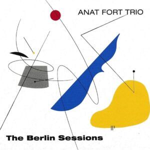The Berlin Sessions - Anat Fort Trio