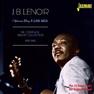 I Wanna Play A Little While: The Complete Singles Collection 1950-60 - J.B. Lenoir