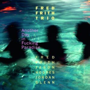Another Day In Fucking Paradise - Fred Frith Trio
