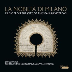 La Nobilta Di Milano: Music From The City Of The Spanish Viceroys - Bruce Dickey