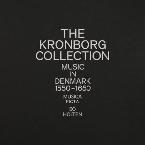 The Kronborg Collection: Music In Denmark 1550-1650 - Musica Ficta & Bo Holten