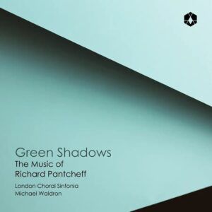 Green Shadows: The Music Of Richard Pantcheff - London Choral Sinfonia